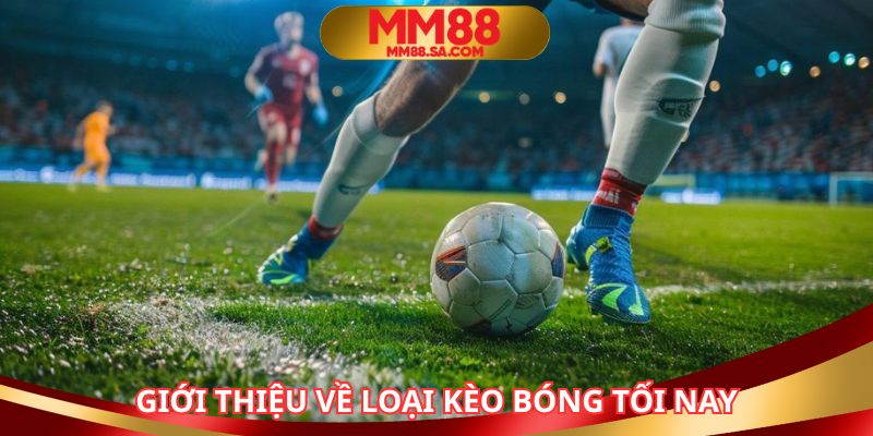 Kèo bóng tối nay cập nhật các trận đấu mỗi ngày tại MM88